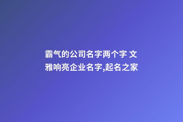 霸气的公司名字两个字 文雅响亮企业名字,起名之家-第1张-公司起名-玄机派
